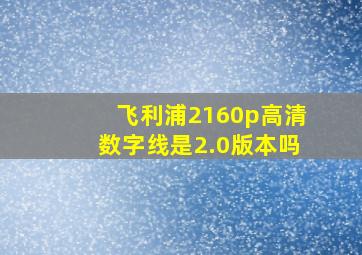 飞利浦2160p高清数字线是2.0版本吗