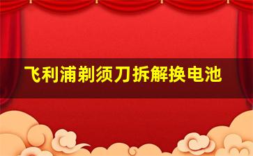 飞利浦剃须刀拆解换电池