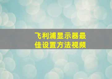 飞利浦显示器最佳设置方法视频