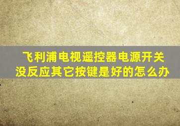 飞利浦电视遥控器电源开关没反应其它按键是好的怎么办