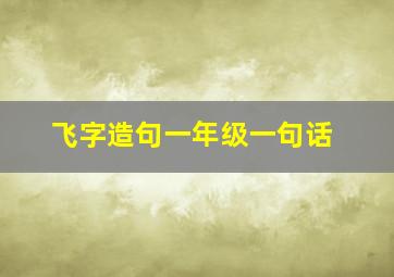 飞字造句一年级一句话