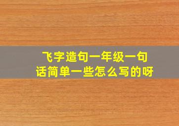 飞字造句一年级一句话简单一些怎么写的呀