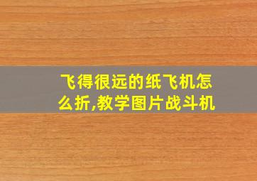 飞得很远的纸飞机怎么折,教学图片战斗机