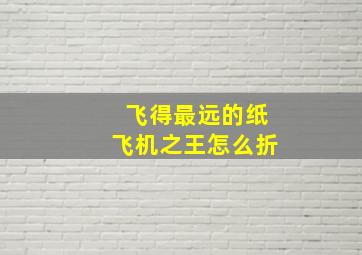 飞得最远的纸飞机之王怎么折