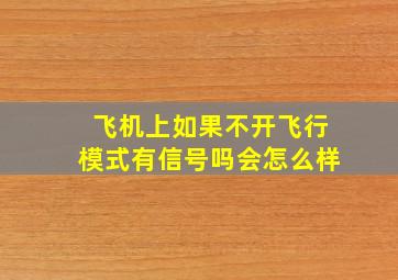 飞机上如果不开飞行模式有信号吗会怎么样