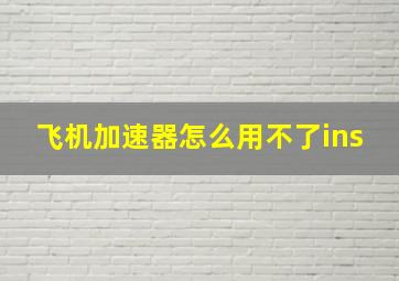 飞机加速器怎么用不了ins