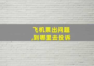 飞机票出问题,到哪里去投诉