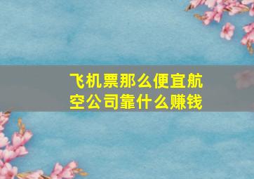 飞机票那么便宜航空公司靠什么赚钱