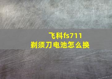 飞科fs711剃须刀电池怎么换