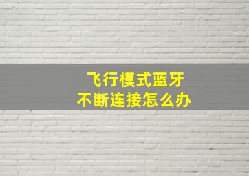 飞行模式蓝牙不断连接怎么办