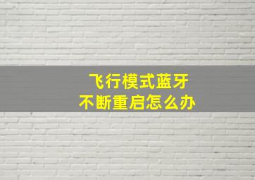 飞行模式蓝牙不断重启怎么办