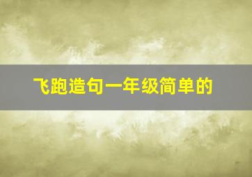 飞跑造句一年级简单的