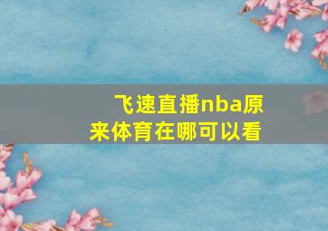 飞速直播nba原来体育在哪可以看