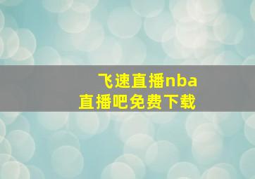 飞速直播nba直播吧免费下载