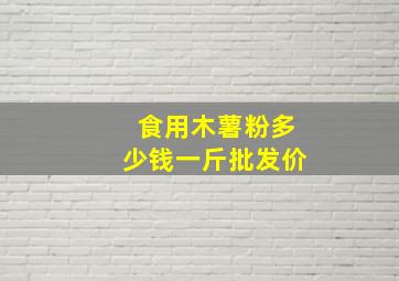 食用木薯粉多少钱一斤批发价