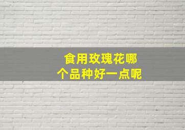 食用玫瑰花哪个品种好一点呢