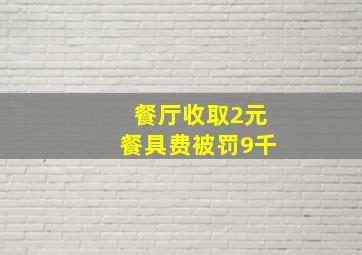 餐厅收取2元餐具费被罚9千