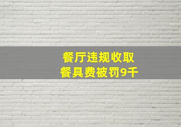 餐厅违规收取餐具费被罚9千