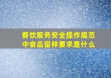 餐饮服务安全操作规范中食品留样要求是什么