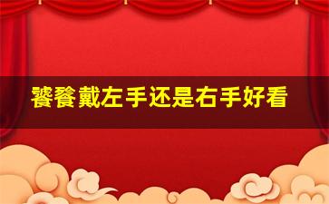 饕餮戴左手还是右手好看