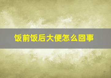 饭前饭后大便怎么回事