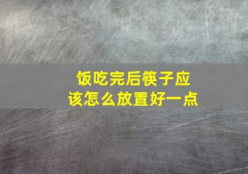 饭吃完后筷子应该怎么放置好一点