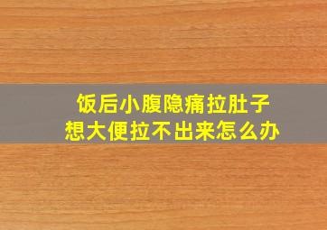 饭后小腹隐痛拉肚子想大便拉不出来怎么办