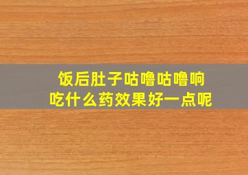 饭后肚子咕噜咕噜响吃什么药效果好一点呢