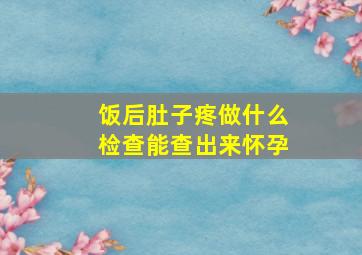 饭后肚子疼做什么检查能查出来怀孕