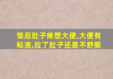 饭后肚子疼想大便,大便有粘液,拉了肚子还是不舒服