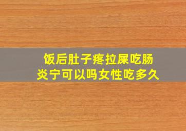 饭后肚子疼拉屎吃肠炎宁可以吗女性吃多久