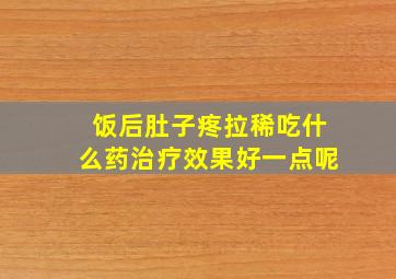 饭后肚子疼拉稀吃什么药治疗效果好一点呢