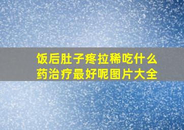 饭后肚子疼拉稀吃什么药治疗最好呢图片大全