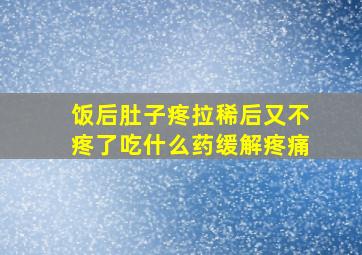 饭后肚子疼拉稀后又不疼了吃什么药缓解疼痛