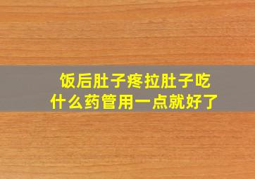 饭后肚子疼拉肚子吃什么药管用一点就好了