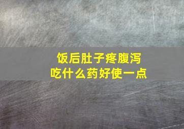 饭后肚子疼腹泻吃什么药好使一点