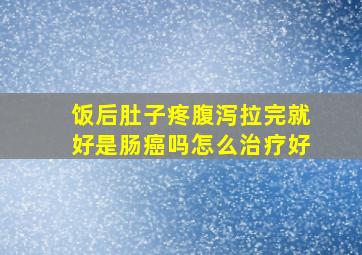 饭后肚子疼腹泻拉完就好是肠癌吗怎么治疗好