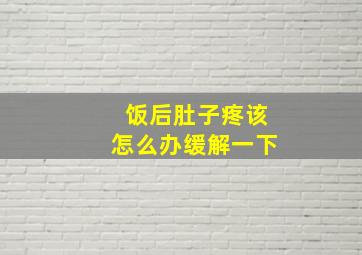 饭后肚子疼该怎么办缓解一下