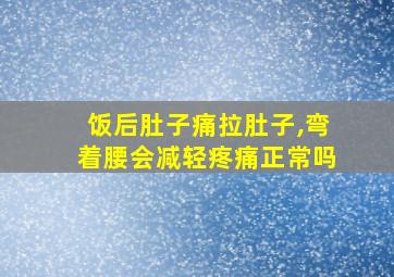 饭后肚子痛拉肚子,弯着腰会减轻疼痛正常吗