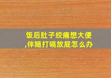 饭后肚子绞痛想大便,伴随打嗝放屁怎么办