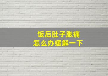 饭后肚子胀痛怎么办缓解一下