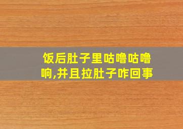 饭后肚子里咕噜咕噜响,并且拉肚子咋回事