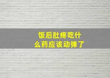 饭后肚疼吃什么药应该动弹了