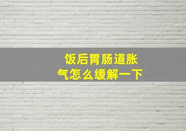 饭后胃肠道胀气怎么缓解一下