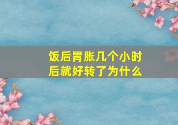 饭后胃胀几个小时后就好转了为什么