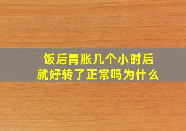 饭后胃胀几个小时后就好转了正常吗为什么