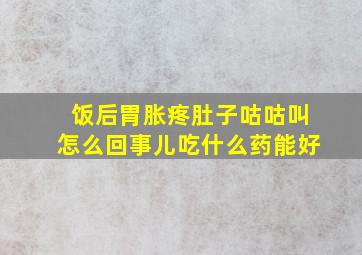 饭后胃胀疼肚子咕咕叫怎么回事儿吃什么药能好