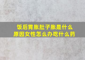 饭后胃胀肚子胀是什么原因女性怎么办吃什么药