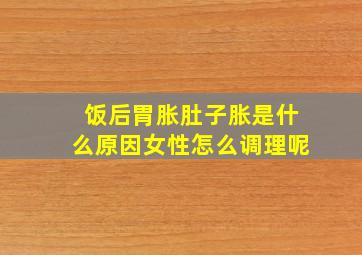 饭后胃胀肚子胀是什么原因女性怎么调理呢