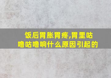 饭后胃胀胃疼,胃里咕噜咕噜响什么原因引起的